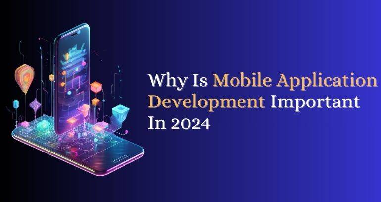 Why Is Mobile Application Development Important In 2024