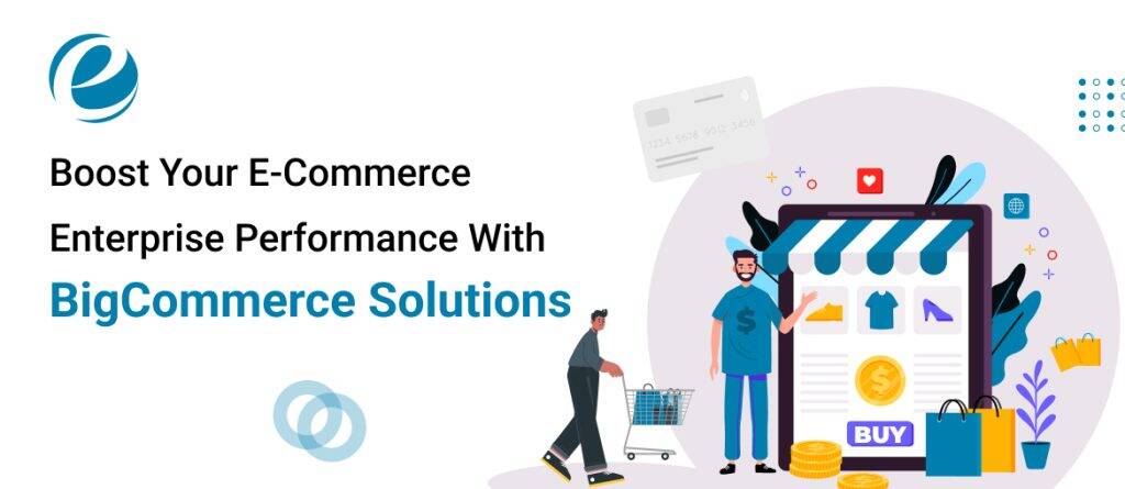 Boost Your E-Commerce Enterprise Performance With BigCommerce Solutions