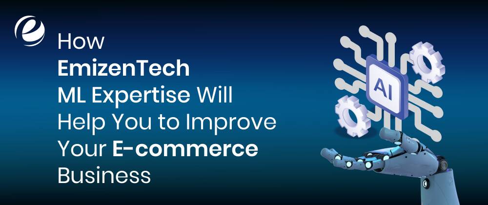 How EmizenTech ML Expertise Will Help You to Improve Your E-commerce Business