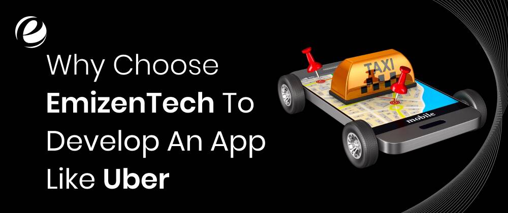Why Choose EmizenTech To Develop An App Like Uber