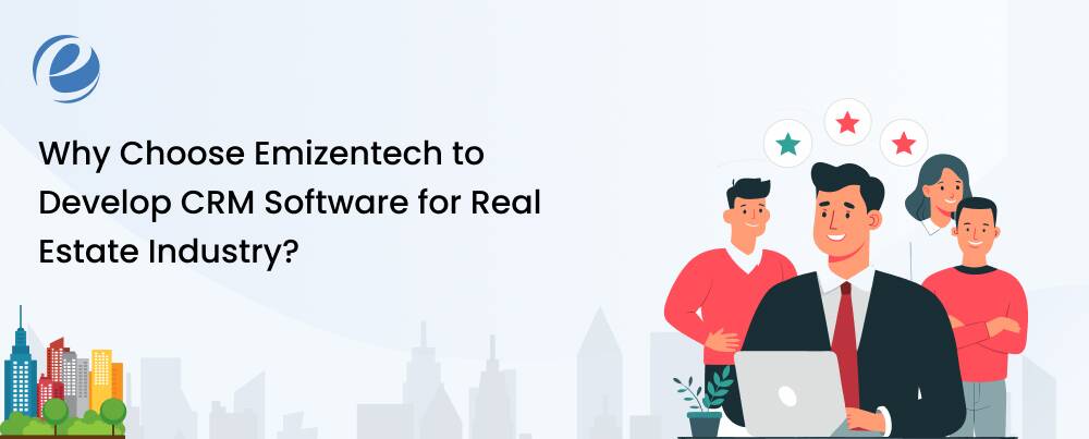Why Choose Emizentech to Develop CRM Software for Real Estate Industry?