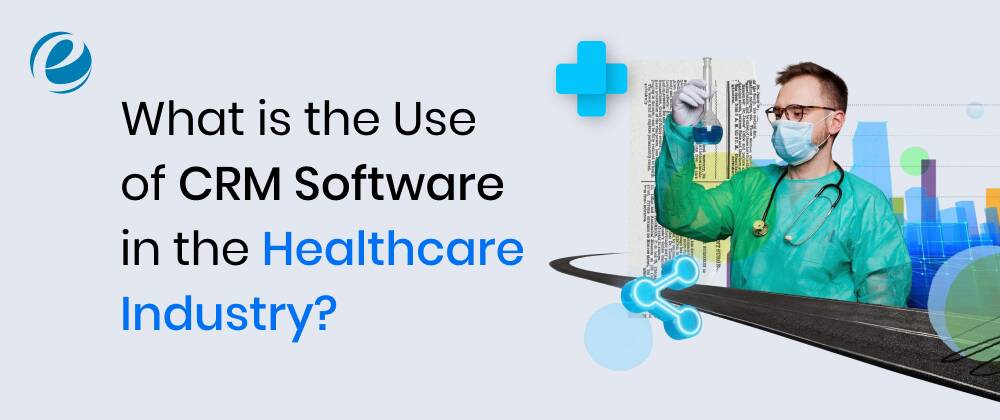 What is the Use of CRM Software in the Healthcare Industry?