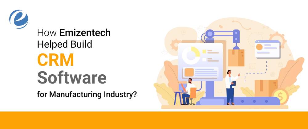 How Emizentech Helped Build CRM Software for Manufacturing Industry?