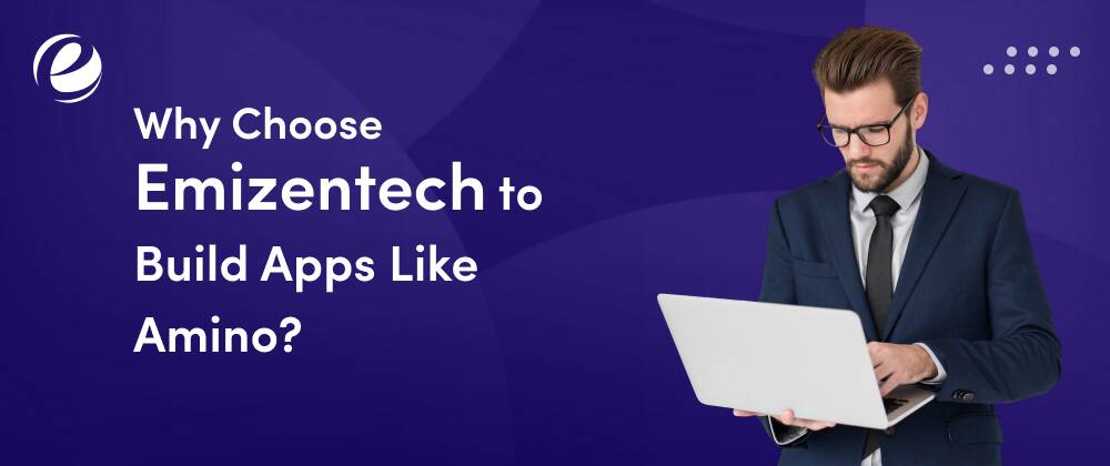 Why Choose Emizentech to Build Apps Like Amino?
