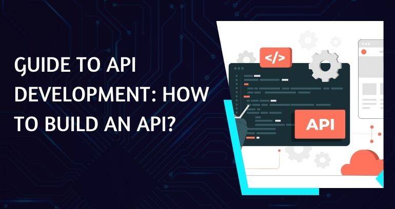Guide To API Development: How To Build An API?