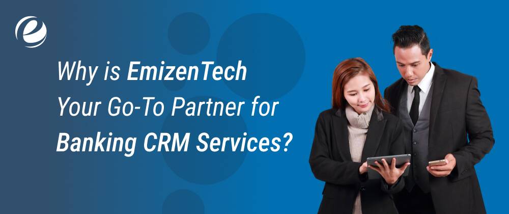 Why is EmizenTech Your Go-To Partner for Banking CRM Services?